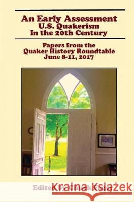 An Early Assessment: U.S. Quakerism in the 20th Century: Papers from the Quaker History Roundtable-June 8-11, 2017 Chuck Fager 9781975605216 Createspace Independent Publishing Platform