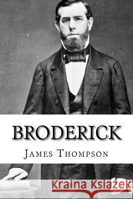 Broderick: The Life and Death of David C. Broderick James Emmett Thompson 9781975605438 Createspace Independent Publishing Platform