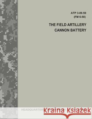 The Field Artillery Cannon Battery (ATP 3-09.50 / FM 6-50) Army, Department Of the 9781975605582 Createspace Independent Publishing Platform