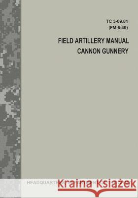 Field Artillery Manual Cannon Gunnery (TC 3-09.81 / FM 6-40) Army, Department Of the 9781975605674 Createspace Independent Publishing Platform