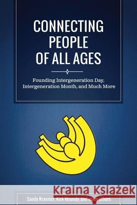 Connecting People of All Ages: Founding Intergeneration Day, Intergeneration Month, and Much More (Black & White Edition) Sandy Kraemer Kirk Woundy Many Others 9781975606947 Createspace Independent Publishing Platform