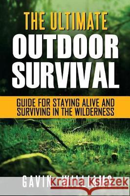 Outdoor Survival: The Ultimate Outdoor Survival Guide for Staying Alive and Surviving In The Wilderness (2nd Edition) Williams, Gavin 9781975611002
