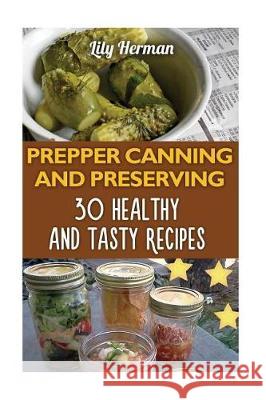 Prepper Canning And Preserving: 30 Healthy and Tasty Recipes Herman, Lily 9781975614744 Createspace Independent Publishing Platform