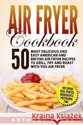 Air Fryer Cookbook: 50 Most Delicious and Easy American and British Air Fryer Re Mr Anthony Evans 9781975616120 Createspace Independent Publishing Platform