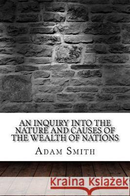 An Inquiry into the Nature and Causes of the Wealth of Nations Smith, Adam 9781975618605 Createspace Independent Publishing Platform