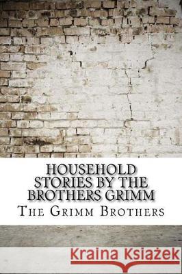 Household Stories by the Brothers Grimm The Grimm Brothers 9781975620837 Createspace Independent Publishing Platform