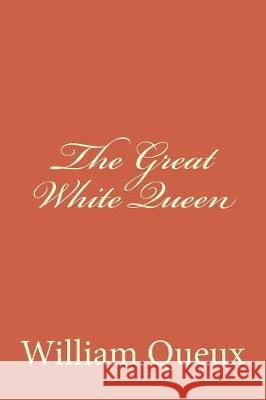 The Great White Queen William Le Queux Tao Editorial 9781975622398 Createspace Independent Publishing Platform