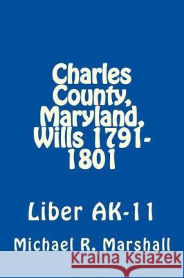 Charles County, Maryland, Wills 1791-1801: Liber AK-11 Marshall, Michael R. 9781975623630 Createspace Independent Publishing Platform