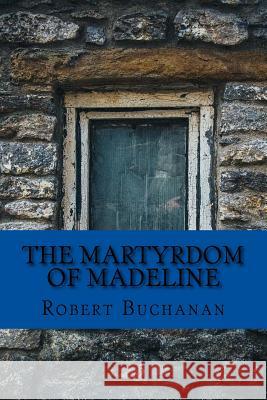 The Martyrdom of Madeline Robert Buchanan 9781975624415 Createspace Independent Publishing Platform