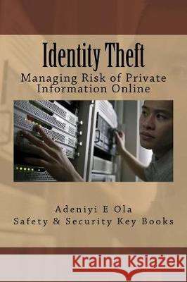 Identity Theft: Managing Risk of Private Information Online A. E. Ola 9781975626389 Createspace Independent Publishing Platform
