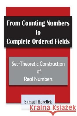 From Counting Numbers to Complete Ordered Fields: Set-Theoretic Construction of Samuel Horelick 9781975629878 Createspace Independent Publishing Platform
