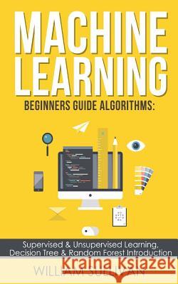 Machine learning Beginners Guide Algorithms: Supervised & Unsupervised learning, Decision Tree & Random Forest Introduction Sullivan, William 9781975632328 Createspace Independent Publishing Platform
