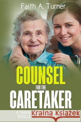 Counsel For The Caretaker: A navigation guide for skilled nursing care Turner, Faith a. 9781975632854 Createspace Independent Publishing Platform