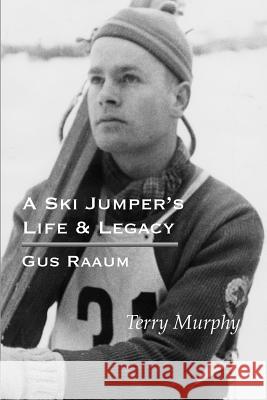 A Ski Jumper's Life & Legacy - Gus Raaum Terry Murphy Lisbeth Raaum Harris Severin F. Raaum 9781975634995