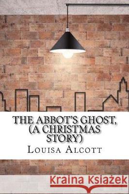 The Abbot's Ghost, (A Christmas Story) Alcott, Louisa May 9781975637538