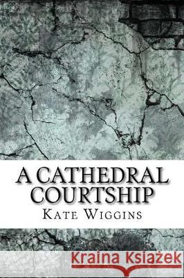 A Cathedral Courtship Kate Douglas Wiggins 9781975638887