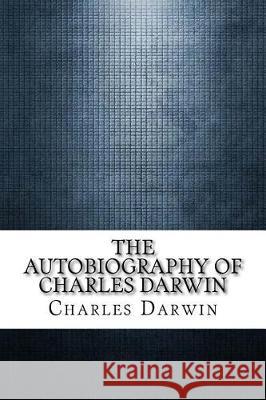 The Autobiography of Charles Darwin Charles Darwin 9781975642303 Createspace Independent Publishing Platform