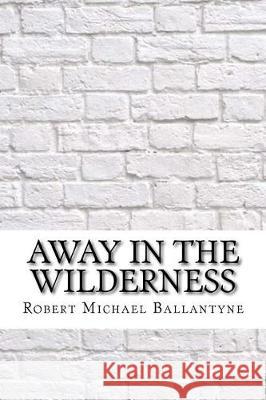 Away in the Wilderness Robert Michael Ballantyne 9781975642327 Createspace Independent Publishing Platform