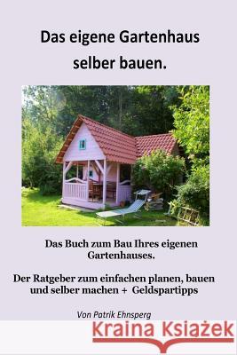 Ein Gartenhaus selber bauen.: Neuauflage Ehnsperg, Patrik 9781975642358 Createspace Independent Publishing Platform