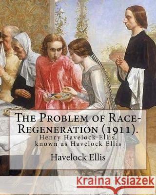 The Problem of Race-Regeneration (1911). By: Havelock Ellis: Henry Havelock Ellis, known as Havelock Ellis (2 February 1859 - 8 July 1939), was an Eng Ellis, Havelock 9781975644567 Createspace Independent Publishing Platform