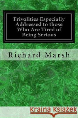 Frivolities Especially Addressed to those Who Are Tired of Being Serious Marsh, Richard 9781975646585 Createspace Independent Publishing Platform