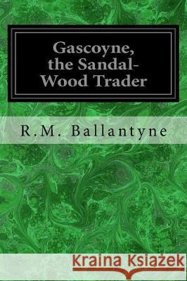 Gascoyne, the Sandal-Wood Trader R. M. Ballantyne 9781975646615 Createspace Independent Publishing Platform