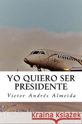 Yo Quiero Ser Presidente Victor Andres Almeida 9781975648220 Createspace Independent Publishing Platform