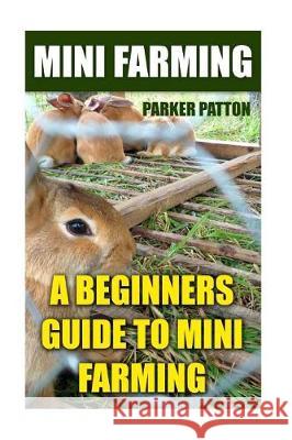 Mini Farming: A Beginners Guide To Mini Farming Patton, Parker 9781975648466 Createspace Independent Publishing Platform