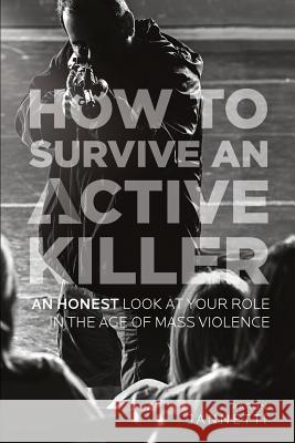 How to Survive an Active Killer: An Honest Look at Your Role in the Age of Mass Violence Aaron Jannetti Mike Murphy Katelyn Walters 9781975648848 Createspace Independent Publishing Platform