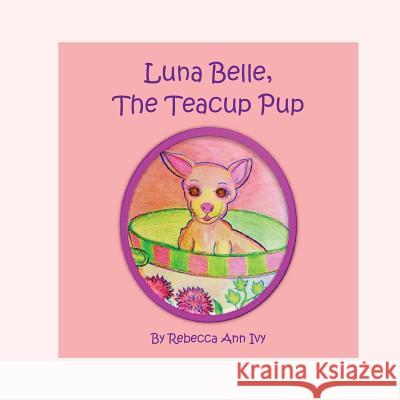 Luna Belle, The Teacup Pup: The House of Ivy Ivy, Rebecca Ann 9781975651718 Createspace Independent Publishing Platform