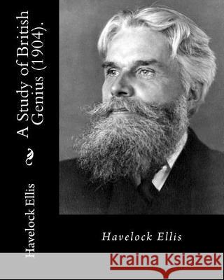 A Study of British Genius (1904). By: Havelock Ellis (Original Classics): Henry Havelock Ellis, known as Havelock Ellis (2 February 1859 - 8 July 1939 Ellis, Havelock 9781975652234