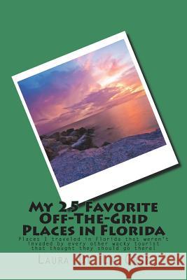 My 25 Favorite Off-The-Grid Places in Florida: Places I traveled in Florida that weren't invaded by every other wacky tourist that thought they should De La Cruz, Laura 9781975652760 Createspace Independent Publishing Platform