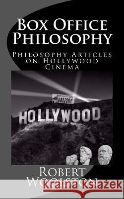 Box Office Philosophy: Philosophy Articles on Hollywood Cinema Robert Woolston Tom Bowers 9781975653620 Createspace Independent Publishing Platform