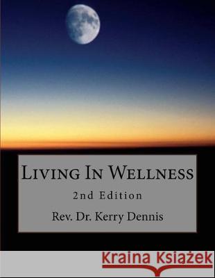 Living In Wellness: 2nd Edition Dennis, Kerry B. 9781975654399 Createspace Independent Publishing Platform