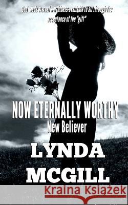 Now Eternally Worthy: New Believer Lynda McGill 9781975654719