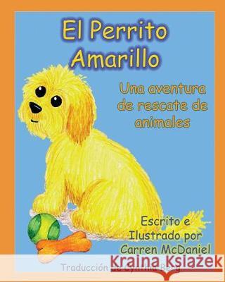 El Perrito Amarillo: Una aventura de rescate de animales McDaniel, Carren 9781975657246 Createspace Independent Publishing Platform