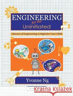Engineering for the Uninitiated: Discover If Engineering Is Right for Your Child Yvonne Ng 9781975659059 Createspace Independent Publishing Platform
