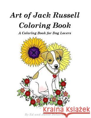 Art of Jack Russell Coloring Book: A Coloring Book for Dog Lovers Ed Delacruz Jamie Delacruz 9781975659738 Createspace Independent Publishing Platform