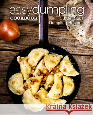 Easy Dumpling Cookbook: 50 Delicious Dumpling Recipes Booksumo Press 9781975662400 Createspace Independent Publishing Platform