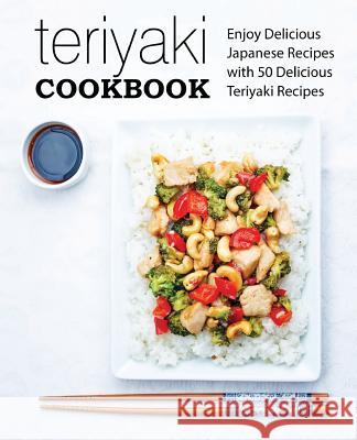 Teriyaki Cookbook: Enjoy Delicious Japanese Recipes with 50 Delicious Teriyaki Recipes Booksumo Press 9781975662462 Createspace Independent Publishing Platform