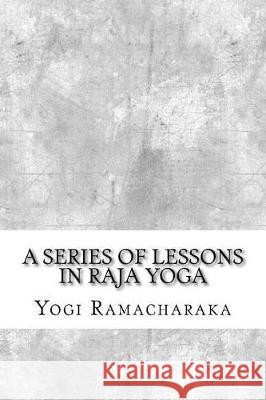 A Series of Lessons in Raja Yoga Yogi Ramacharaka 9781975663063 Createspace Independent Publishing Platform
