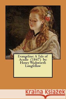 Evangeline: A Tale of Acadie (1847) by: Henry Wadsworth Longfellow Longfellow, Henry Wadsworth 9781975666248