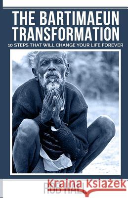The Bartimaeun Transformation: 10 Steps That Will Change Your Life Forever Rob Hall 9781975668327