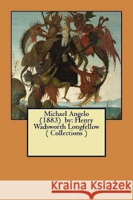 Michael Angelo (1883) by: Henry Wadsworth Longfellow ( Collections ) Henry Wadsworth Longfellow 9781975668617 Createspace Independent Publishing Platform