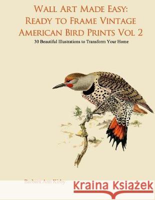 Wall Art Made Easy: Ready to Frame Vintage American Bird Prints Vol 2: 30 Beautiful Illustrations to Transform Your Home Barbara Ann Kirby 9781975669515 Createspace Independent Publishing Platform