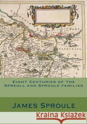 Eight Centuries of the Spreull and Sproule families James Sproule 9781975670542