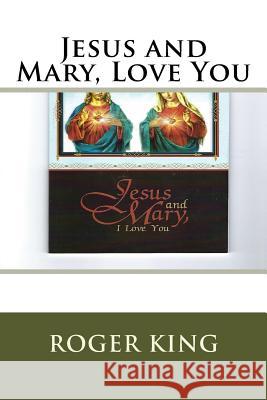 Jesus and Mary, Love You: Praising Jesus Christ in All His Glory Roger Mary King 9781975673888 Createspace Independent Publishing Platform