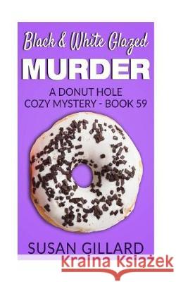 Black & White Glazed Murder: A Donut Hole Cozy Mystery - Book 59 Susan Gillard 9781975676322