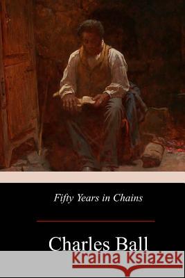 Fifty Years in Chains Charles Ball 9781975676643 Createspace Independent Publishing Platform