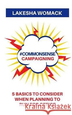 #commonsense Campaigning: 5 Basics to Considering When Running for Office Lakesha Womack 9781975678678 Createspace Independent Publishing Platform